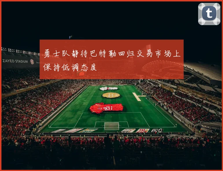 勇士队静待巴特勒回归交易市场上保持低调态度