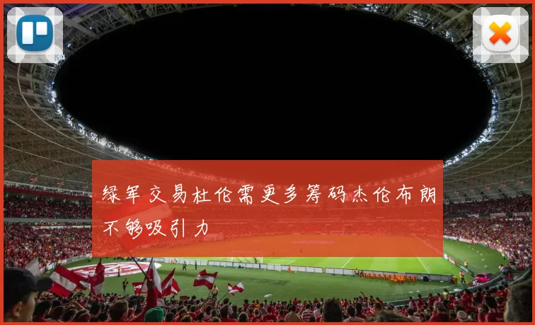 绿军交易杜伦需更多筹码杰伦布朗不够吸引力