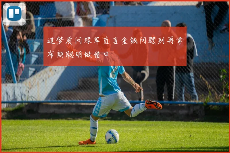 追梦质问绿军直言金钱问题别再拿布朗聪明做借口