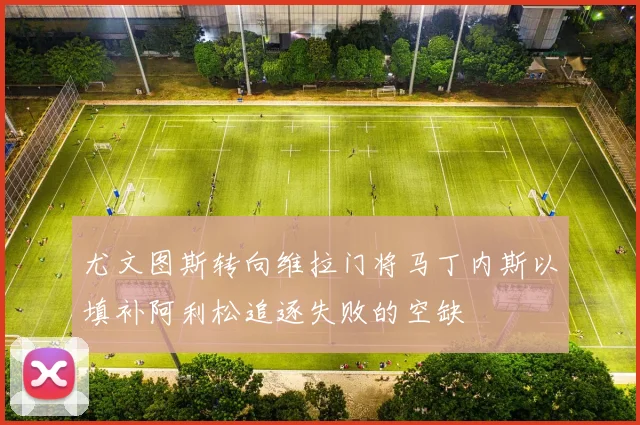 尤文图斯转向维拉门将马丁内斯以填补阿利松追逐失败的空缺