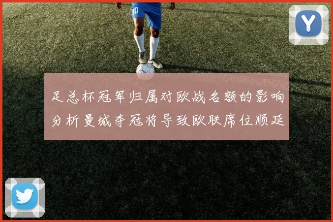 足总杯冠军归属对欧战名额的影响分析曼城夺冠将导致欧联席位顺延
