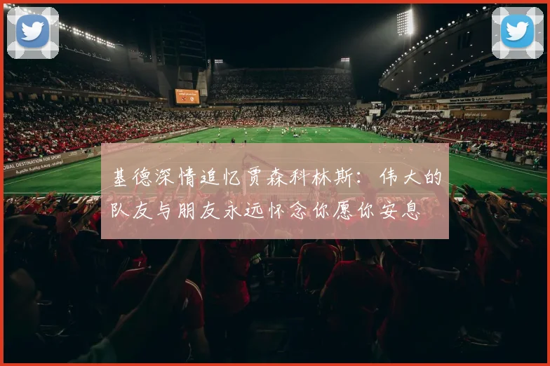 基德深情追忆贾森科林斯：伟大的队友与朋友永远怀念你愿你安息