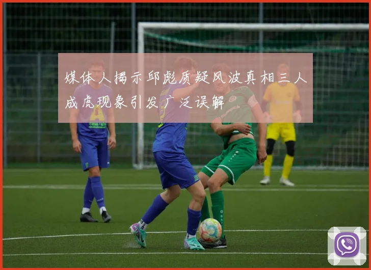 媒体人揭示邱彪质疑风波真相三人成虎现象引发广泛误解