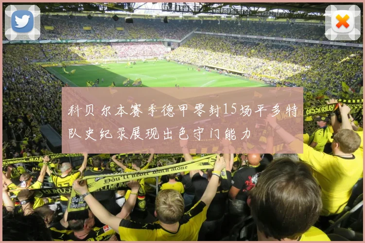 科贝尔本赛季德甲零封15场平多特队史纪录展现出色守门能力