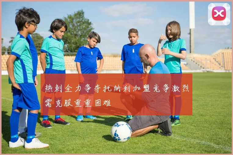 热刺全力争夺托纳利加盟竞争激烈需克服重重困难