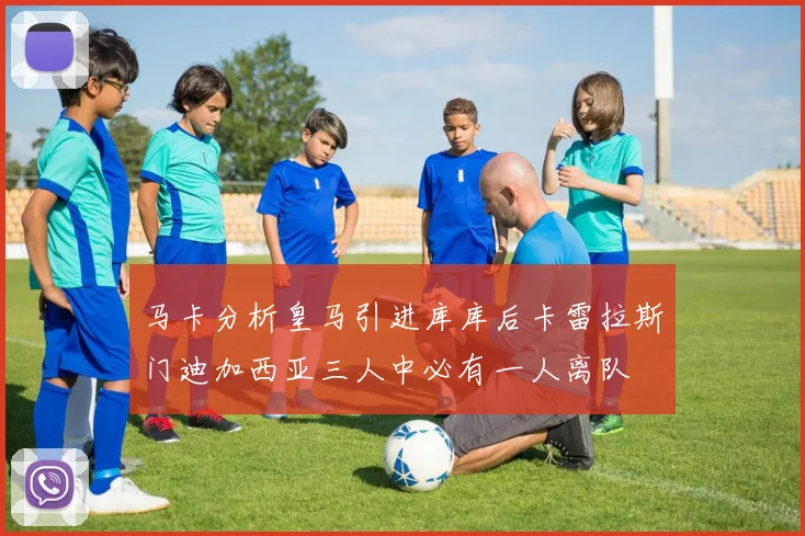 马卡分析皇马引进库库后卡雷拉斯门迪加西亚三人中必有一人离队