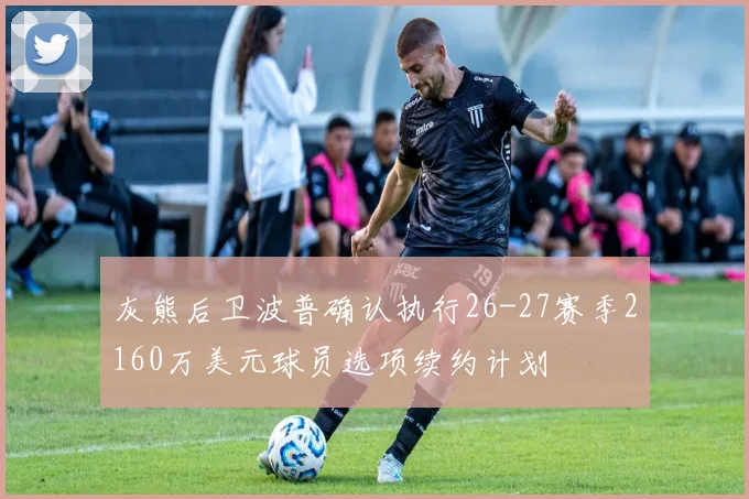 灰熊后卫波普确认执行26-27赛季2160万美元球员选项续约计划