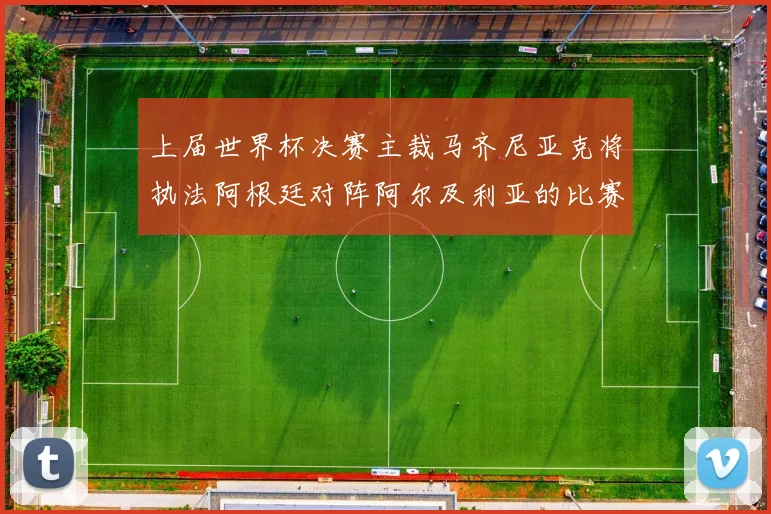 上届世界杯决赛主裁马齐尼亚克将执法阿根廷对阵阿尔及利亚的比赛